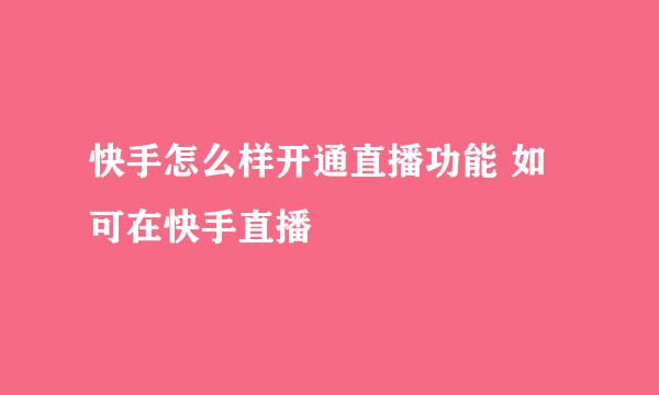快手怎么样开通直播功能 如可在快手直播