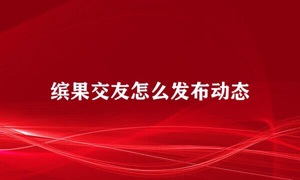 缤果交友怎么发布动态