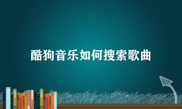 酷狗音乐如何搜索歌曲