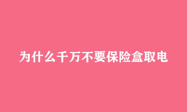 为什么千万不要保险盒取电