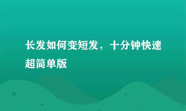长发如何变短发，十分钟快速超简单版