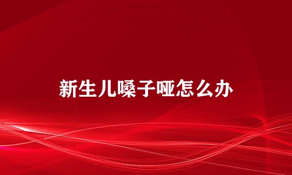新生儿嗓子哑怎么办