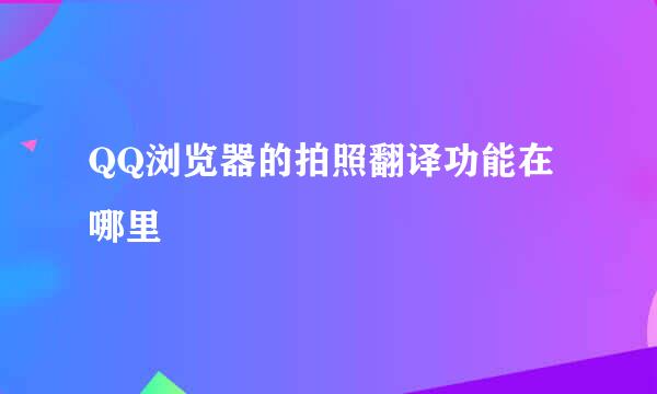 QQ浏览器的拍照翻译功能在哪里