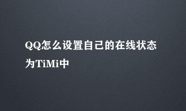 QQ怎么设置自己的在线状态为TiMi中