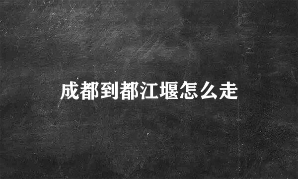 成都到都江堰怎么走