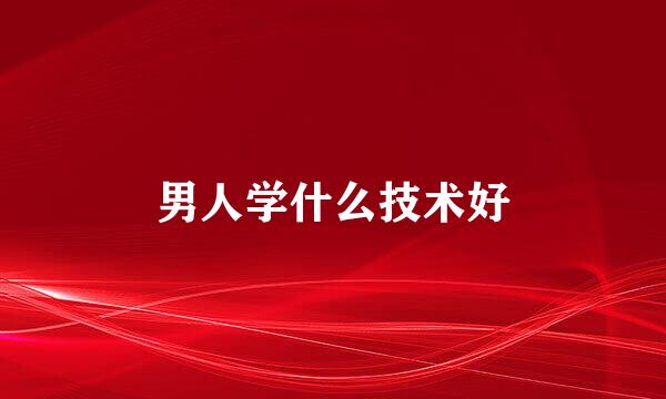 男人学什么技术好