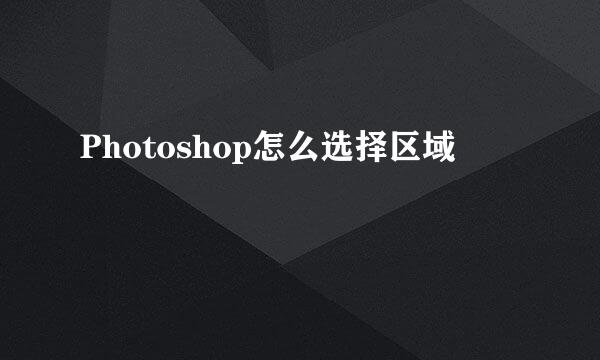 Photoshop怎么选择区域