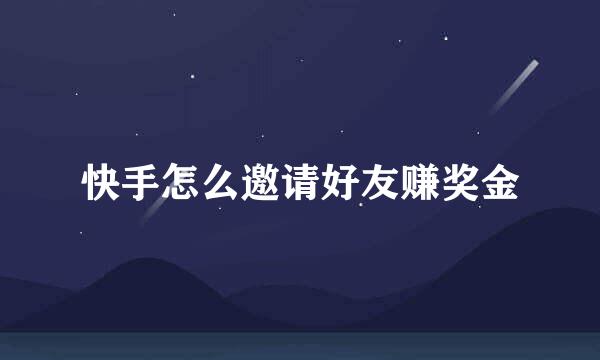 快手怎么邀请好友赚奖金