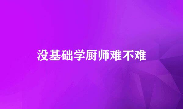 没基础学厨师难不难