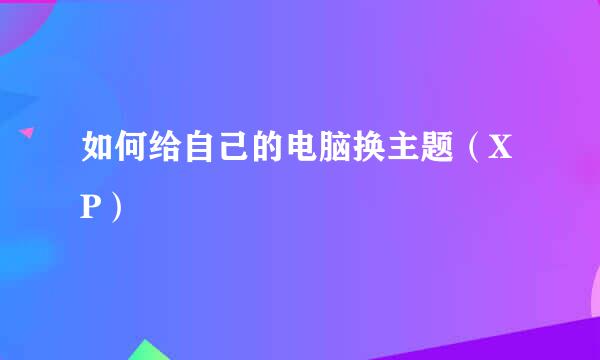 如何给自己的电脑换主题（XP）
