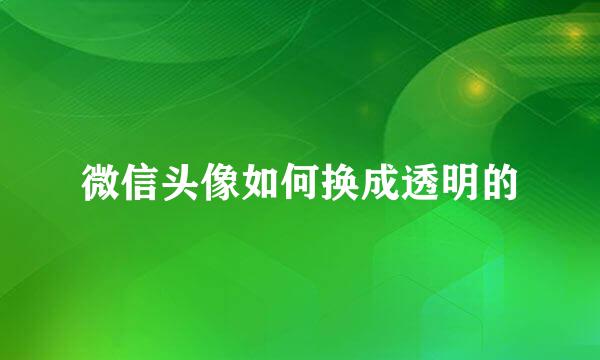微信头像如何换成透明的
