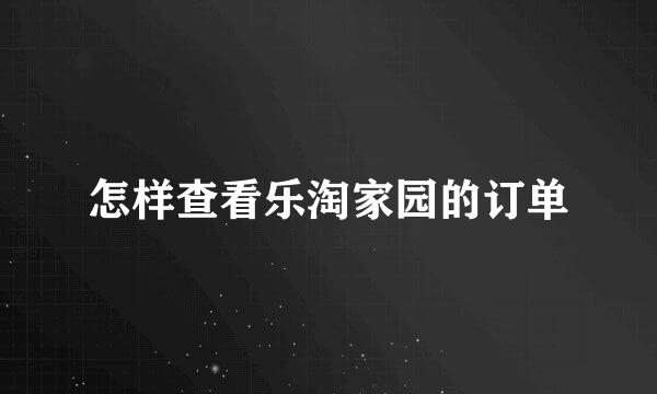 怎样查看乐淘家园的订单