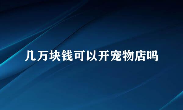 几万块钱可以开宠物店吗