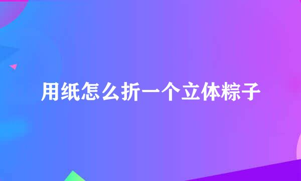 用纸怎么折一个立体粽子