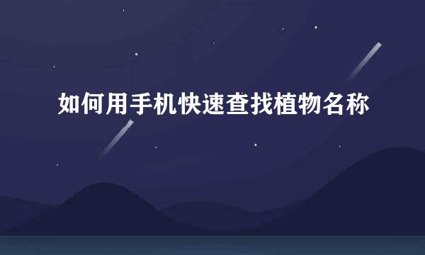 如何用手机快速查找植物名称