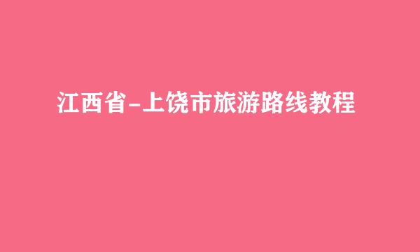 江西省-上饶市旅游路线教程