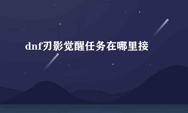 dnf刃影觉醒任务在哪里接