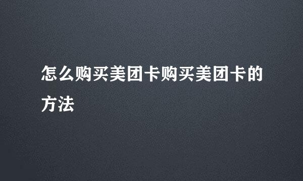 怎么购买美团卡购买美团卡的方法