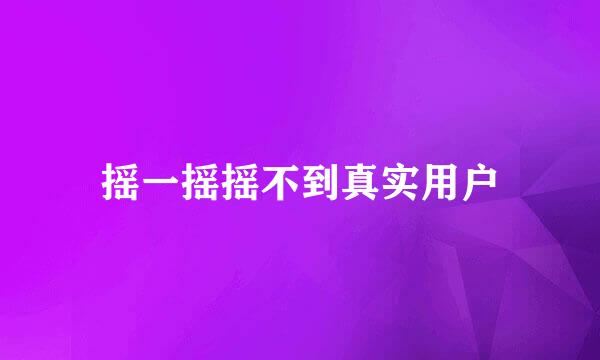摇一摇摇不到真实用户