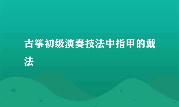 古筝初级演奏技法中指甲的戴法