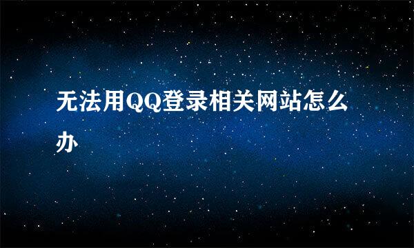 无法用QQ登录相关网站怎么办