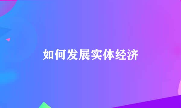如何发展实体经济