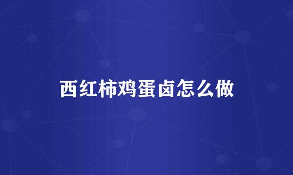 西红柿鸡蛋卤怎么做