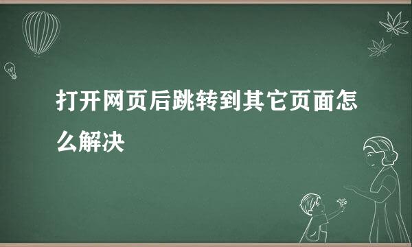 打开网页后跳转到其它页面怎么解决