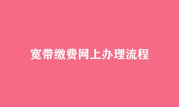 宽带缴费网上办理流程