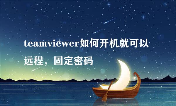teamviewer如何开机就可以远程,固定密码