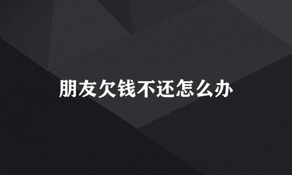 朋友欠钱不还怎么办