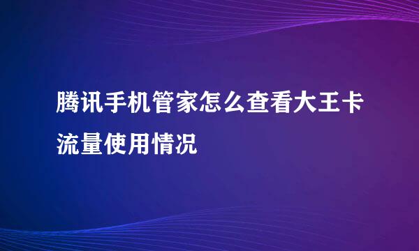 腾讯手机管家怎么查看大王卡流量使用情况
