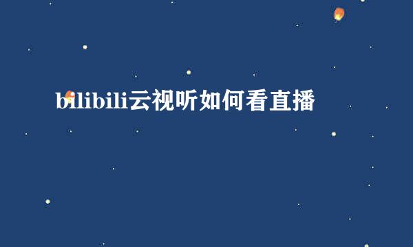 bilibili云视听如何看直播