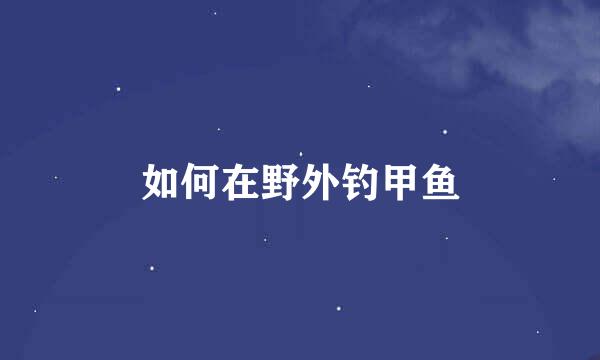 如何在野外钓甲鱼