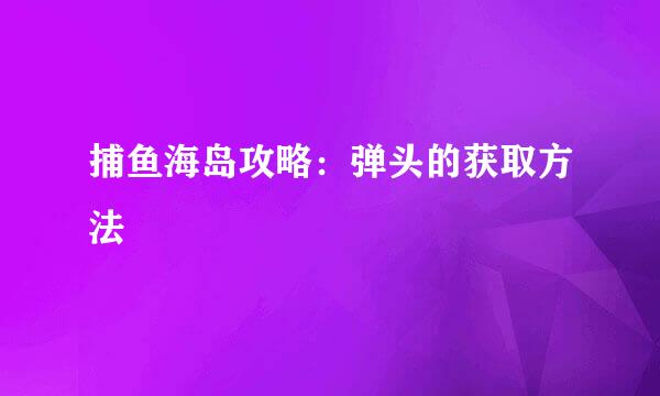 捕鱼海岛攻略：弹头的获取方法