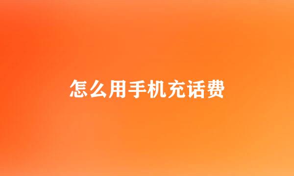怎么用手机充话费