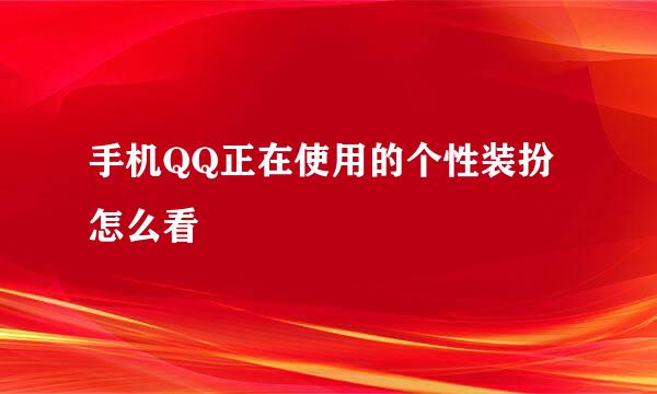 手机QQ正在使用的个性装扮怎么看