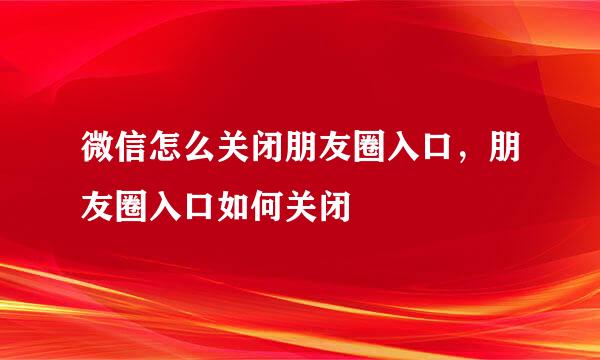 微信怎么关闭朋友圈入口，朋友圈入口如何关闭