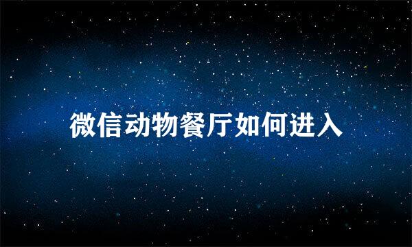 微信动物餐厅如何进入