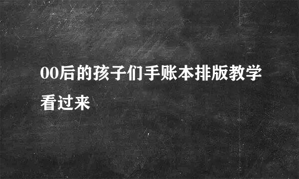00后的孩子们手账本排版教学看过来