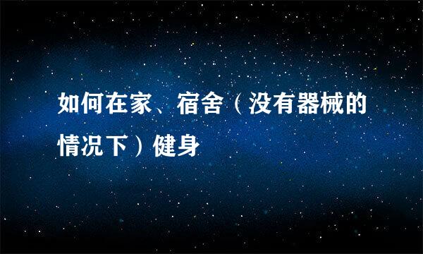 如何在家、宿舍（没有器械的情况下）健身