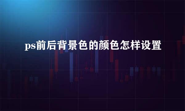 ps前后背景色的颜色怎样设置