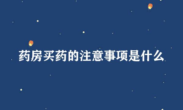 药房买药的注意事项是什么