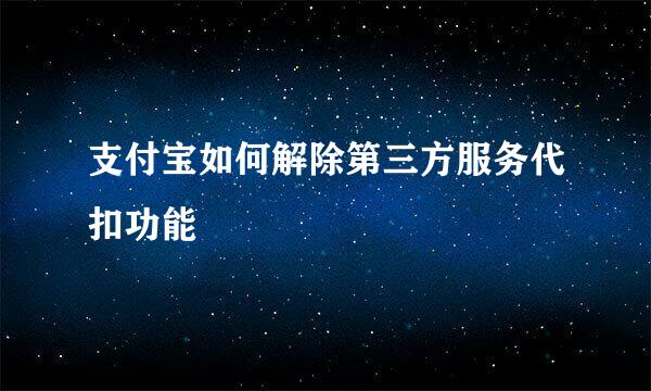 支付宝如何解除第三方服务代扣功能