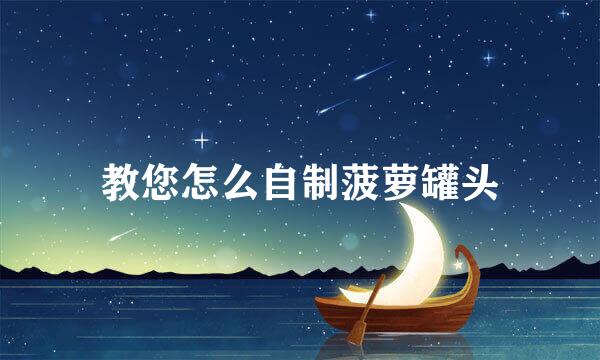 教您怎么自制菠萝罐头