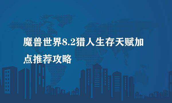 魔兽世界8.2猎人生存天赋加点推荐攻略