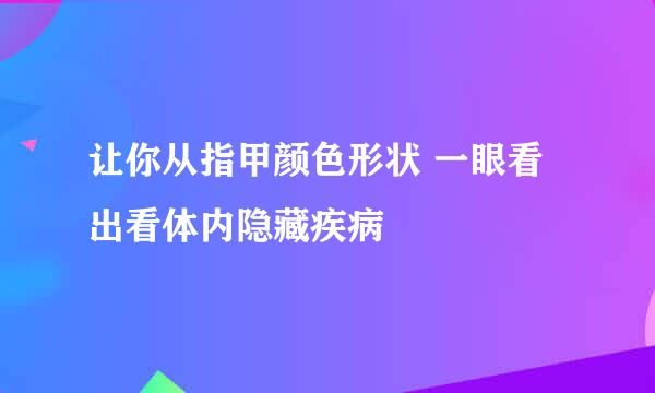 让你从指甲颜色形状 一眼看出看体内隐藏疾病