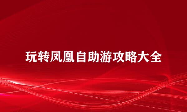 玩转凤凰自助游攻略大全