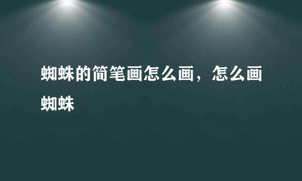 蜘蛛的简笔画怎么画,怎么画蜘蛛