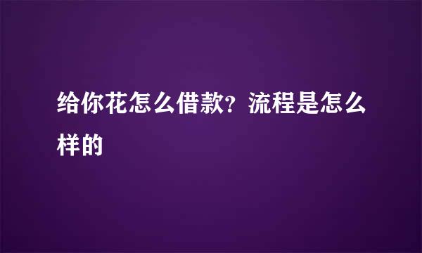 给你花怎么借款？流程是怎么样的